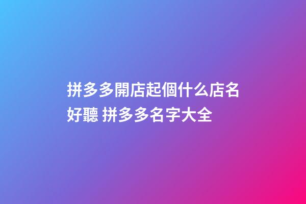 拼多多開店起個什么店名好聽 拼多多名字大全-第1張-店鋪起名-玄機(jī)派